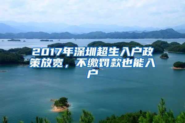 2017年深圳超生入户政策放宽，不缴罚款也能入户