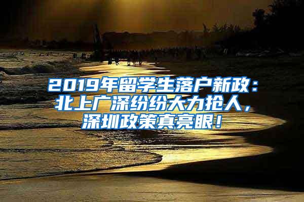 2019年留学生落户新政：北上广深纷纷大力抢人，深圳政策真亮眼！