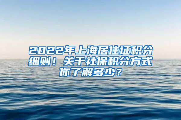 2022年上海居住证积分细则！关于社保积分方式你了解多少？