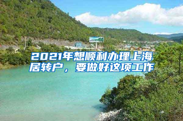 2021年想顺利办理上海居转户，要做好这项工作