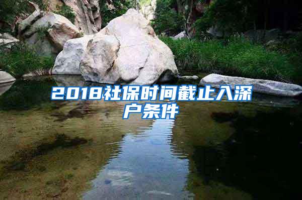 2018社保时间截止入深户条件