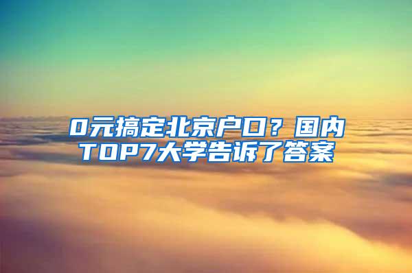 0元搞定北京户口？国内TOP7大学告诉了答案