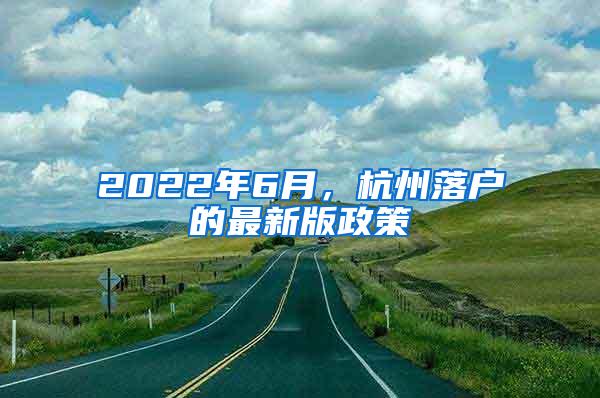 2022年6月，杭州落户的最新版政策