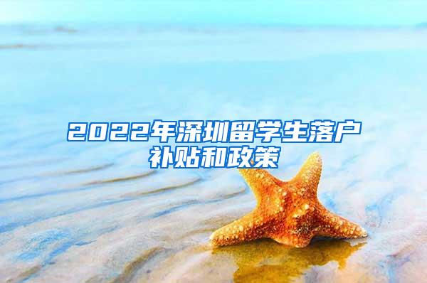 2022年深圳留学生落户补贴和政策