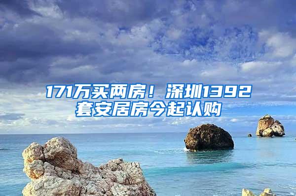 171万买两房！深圳1392套安居房今起认购