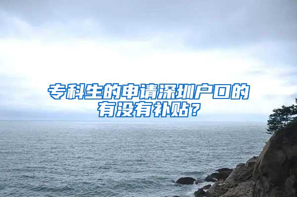 专科生的申请深圳户口的有没有补贴？