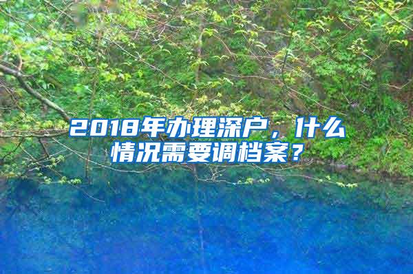 2018年办理深户，什么情况需要调档案？