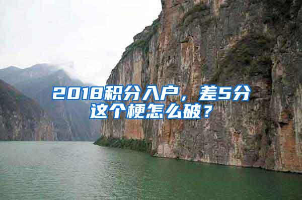 2018积分入户，差5分这个梗怎么破？