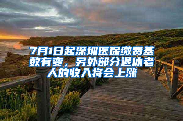 7月1日起深圳医保缴费基数有变，另外部分退休老人的收入将会上涨