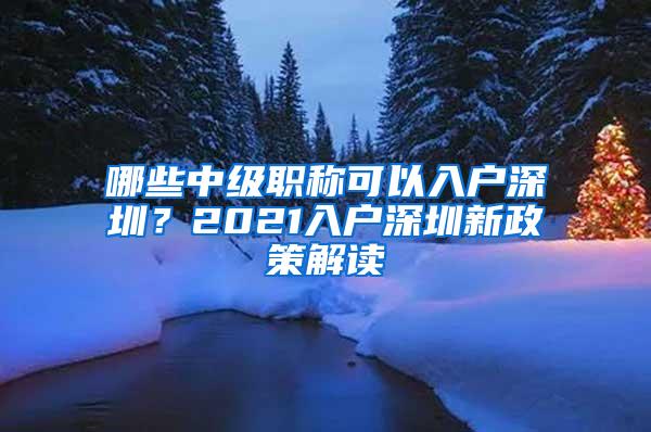 哪些中级职称可以入户深圳？2021入户深圳新政策解读