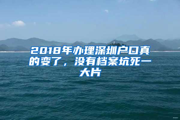 2018年办理深圳户口真的变了，没有档案坑死一大片