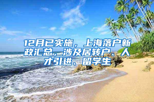 12月已实施，上海落户新政汇总，涉及居转户、人才引进、留学生