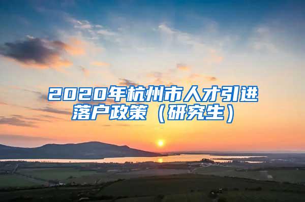 2020年杭州市人才引进落户政策（研究生）