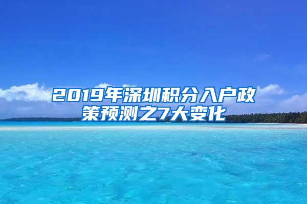 2019年深圳积分入户政策预测之7大变化