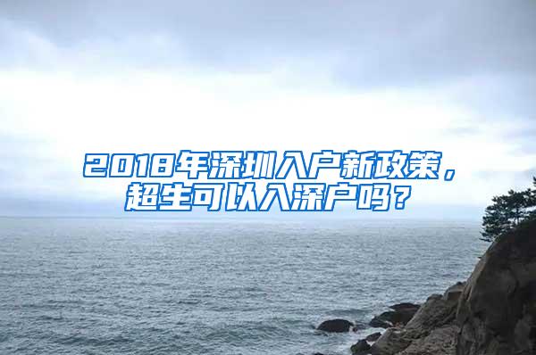 2018年深圳入户新政策，超生可以入深户吗？