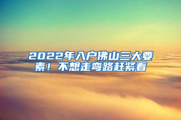 2022年入户佛山三大要素！不想走弯路赶紧看