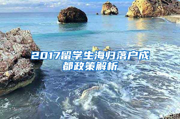 2017留学生海归落户成都政策解析