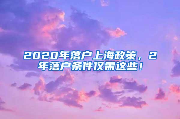 2020年落户上海政策，2年落户条件仅需这些！