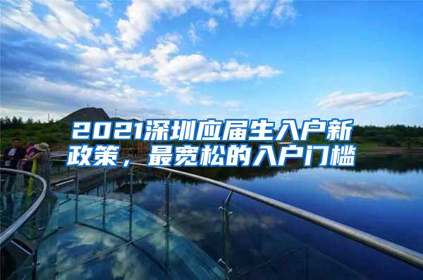 2021深圳应届生入户新政策，最宽松的入户门槛