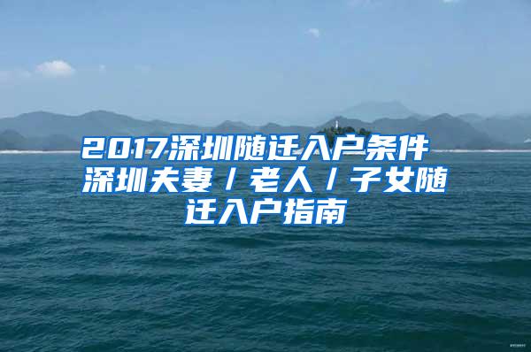 2017深圳随迁入户条件 深圳夫妻／老人／子女随迁入户指南