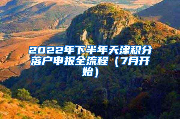 2022年下半年天津积分落户申报全流程（7月开始）