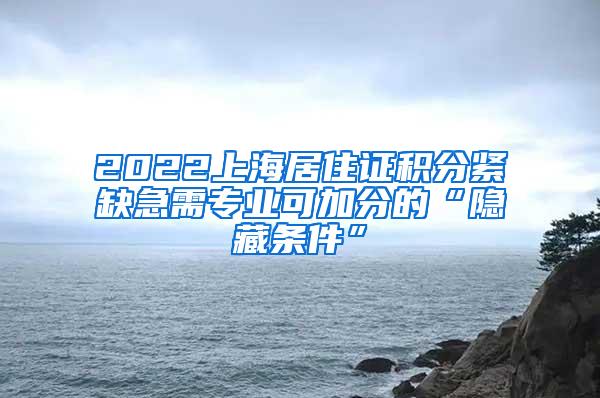 2022上海居住证积分紧缺急需专业可加分的“隐藏条件”