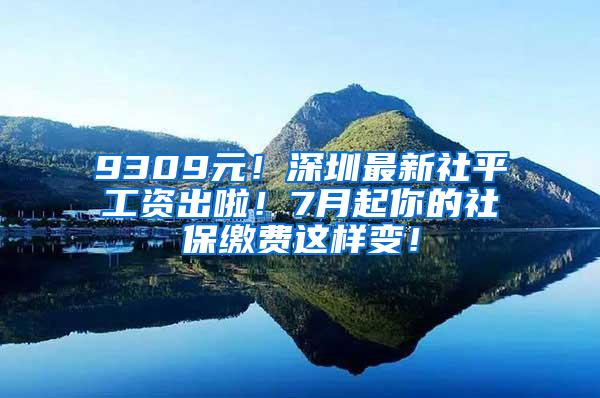 9309元！深圳最新社平工资出啦！7月起你的社保缴费这样变！