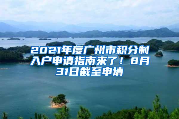 2021年度广州市积分制入户申请指南来了！8月31日截至申请