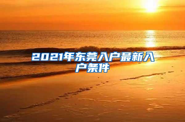 2021年东莞入户最新入户条件