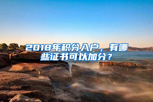 2018年积分入户，有哪些证书可以加分？