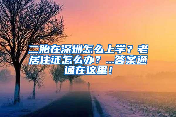 二胎在深圳怎么上学？老居住证怎么办？...答案通通在这里！