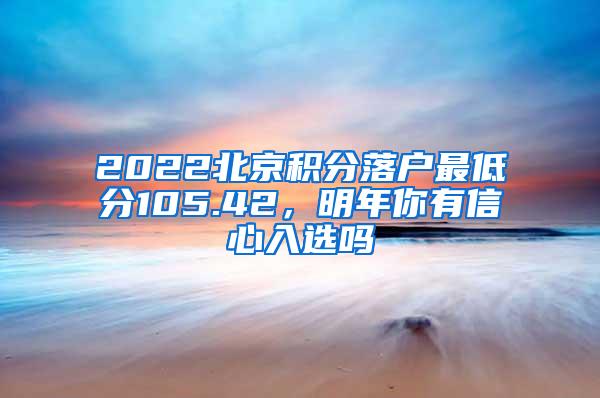 2022北京积分落户最低分105.42，明年你有信心入选吗