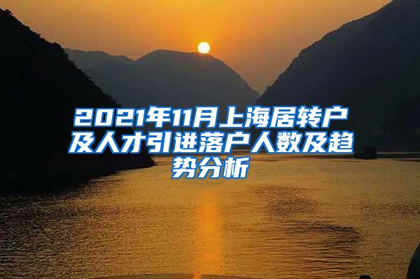 2021年11月上海居转户及人才引进落户人数及趋势分析