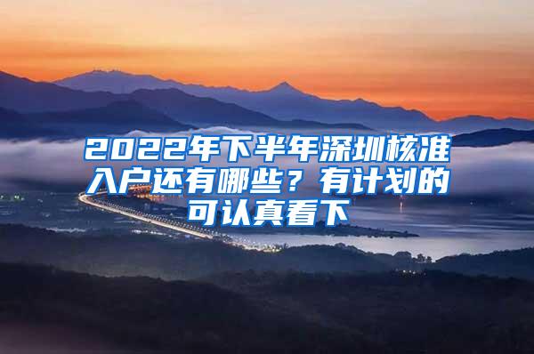 2022年下半年深圳核准入户还有哪些？有计划的可认真看下