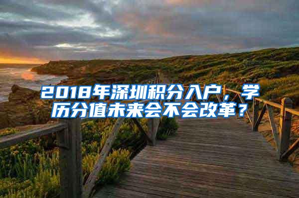 2018年深圳积分入户，学历分值未来会不会改革？