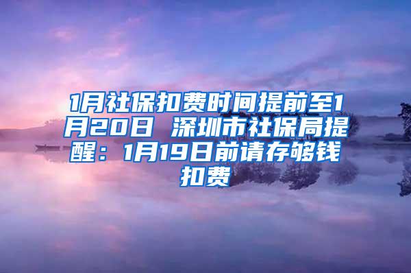 1月社保扣费时间提前至1月20日 深圳市社保局提醒：1月19日前请存够钱扣费