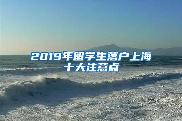 2019年留学生落户上海十大注意点