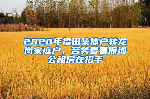 2020年福田集体户转龙岗家庭户，苦笑着看深圳公租房在招手