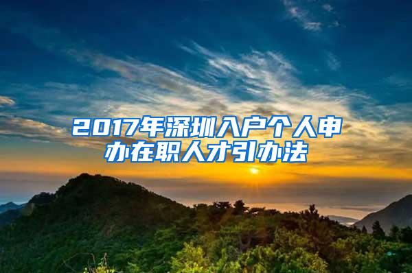 2017年深圳入户个人申办在职人才引办法