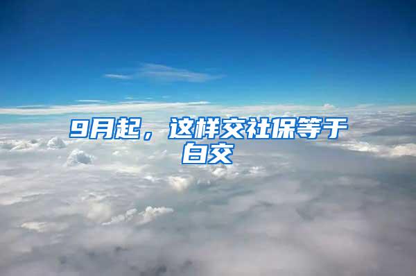 9月起，这样交社保等于白交