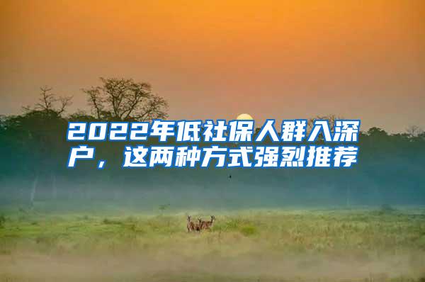 2022年低社保人群入深户，这两种方式强烈推荐