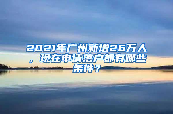 2021年广州新增26万人，现在申请落户都有哪些条件？