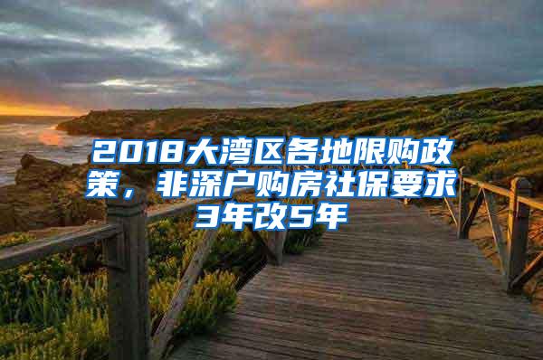 2018大湾区各地限购政策，非深户购房社保要求3年改5年