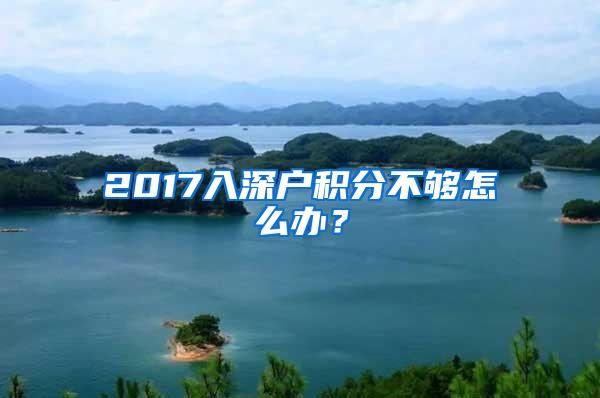 2017入深户积分不够怎么办？