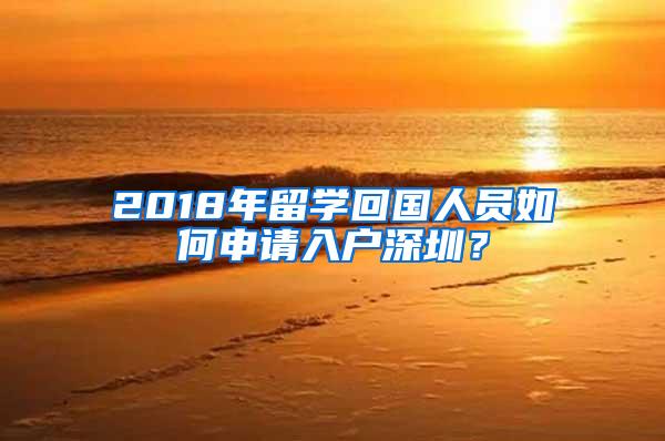 2018年留学回国人员如何申请入户深圳？