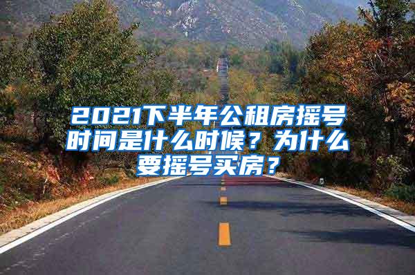 2021下半年公租房摇号时间是什么时候？为什么要摇号买房？