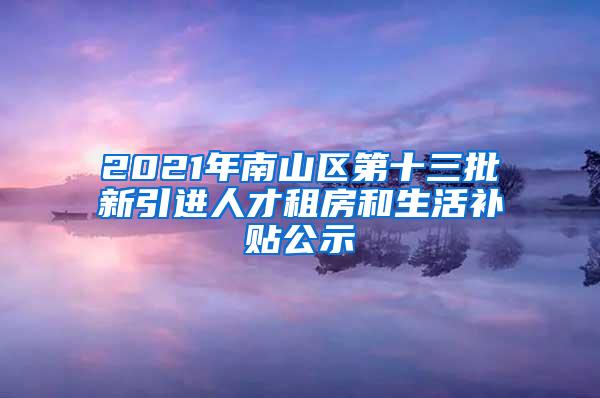 2021年南山区第十三批新引进人才租房和生活补贴公示