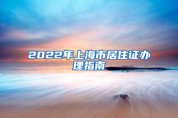 2022年上海市居住证办理指南