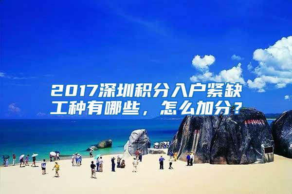 2017深圳积分入户紧缺工种有哪些，怎么加分？