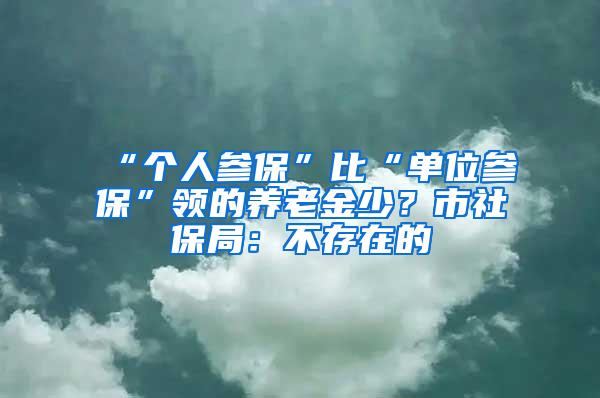 “个人参保”比“单位参保”领的养老金少？市社保局：不存在的